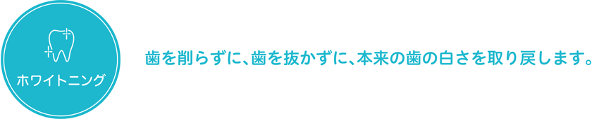 ホワイトニング　歯を削らずに、歯を抜かずに、本来の歯の白さを取り戻します。